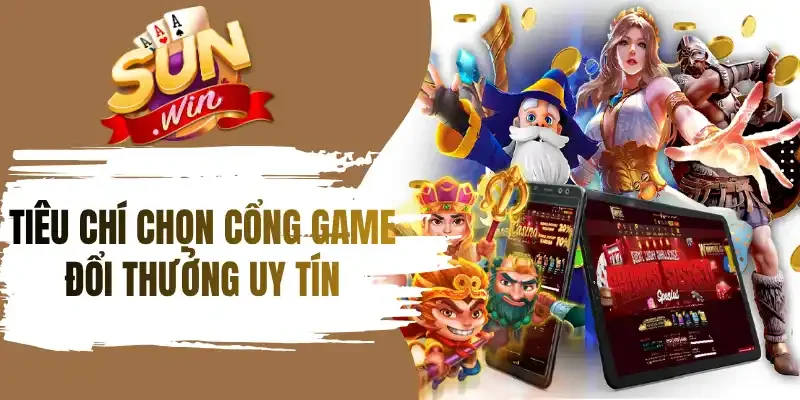 Tiêu chí chọn cổng game đổi thưởng uy tín đường link an toàn