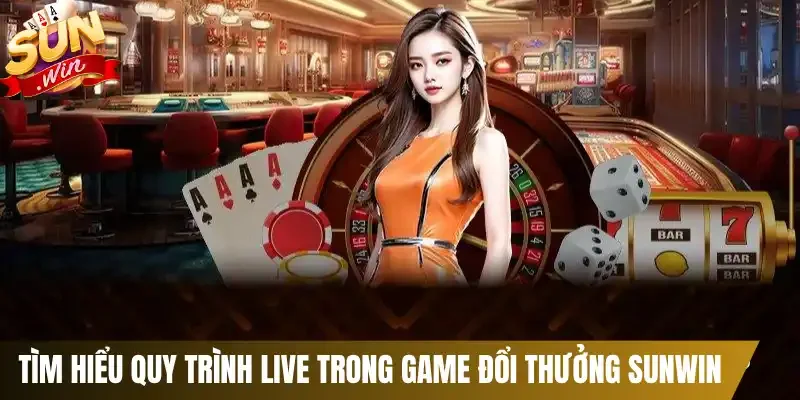 Tìm hiểu quy trình live trong game đổi thưởng Sunwin