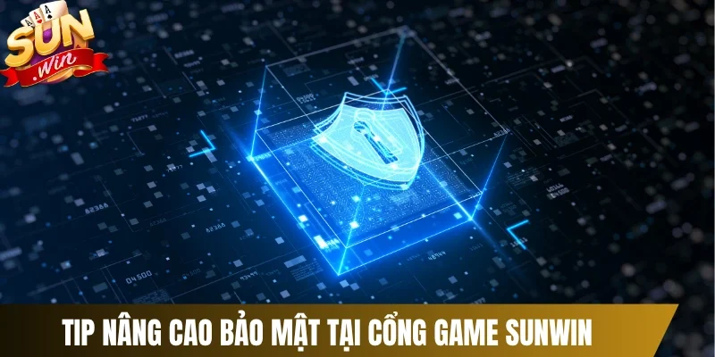 Tip nâng cao bảo mật tại cổng game Sunwin